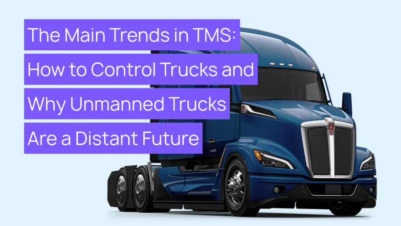 The Main Trends in TMS: How to Control Trucks and Why Unmanned Trucks Are a Distant Future