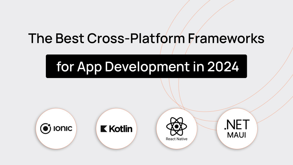 Top 5 Cross-platform App Development Frameworks in 2024 The Most Popular Cross-platform App Development Frameworks in 2024