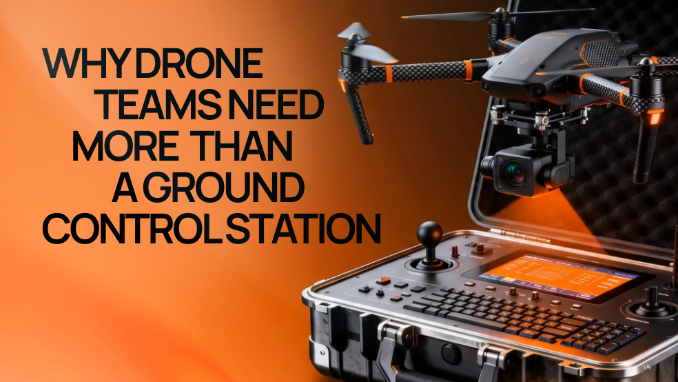 Why Drone Teams Need More Than a Ground Control Station Why Drone Teams Need More Than a Ground Control Station